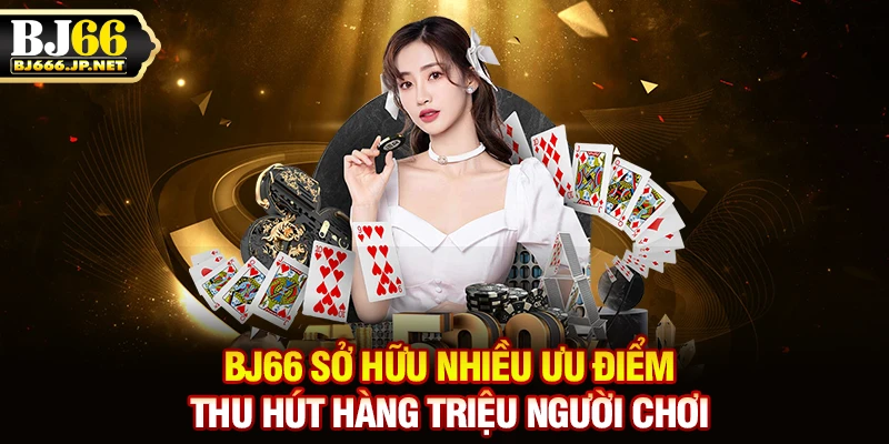 BJ66 sở hữu nhiều ưu điểm thu hút hàng triệu người chơi