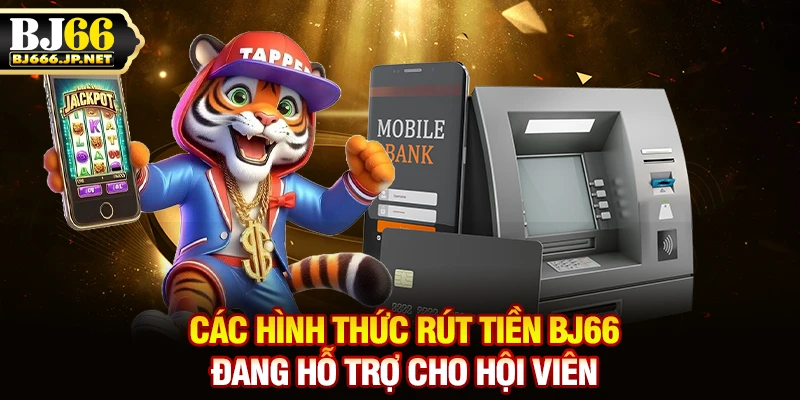 Các hình thức rút tiền BJ66 đang hỗ trợ cho hội viên