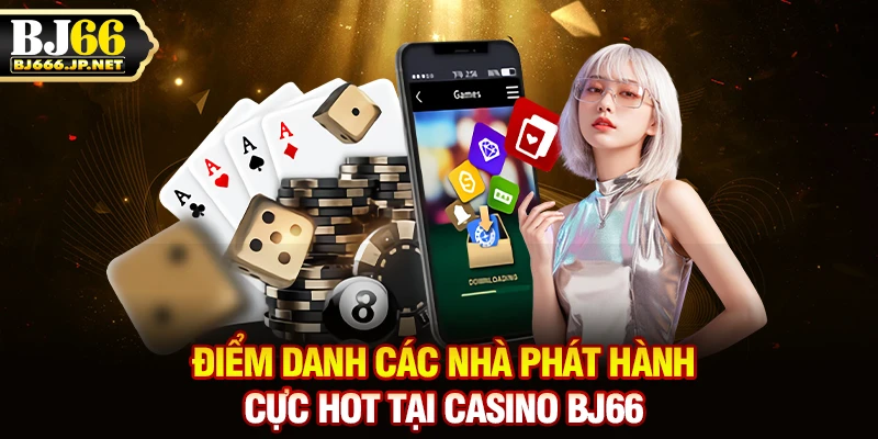 Điểm danh các nhà phát hành cực hot tại casino BJ66