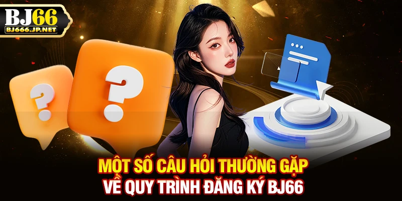 Một số câu hỏi thường gặp về quy trình đăng ký BJ66
