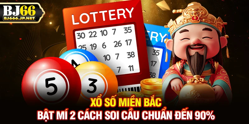 Xổ Số Miền Bắc - Bật Mí 2 Cách Soi Cầu Chuẩn Đến 90%